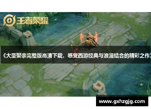 《大圣娶亲完整版高清下载，感受西游经典与浪漫结合的精彩之作》